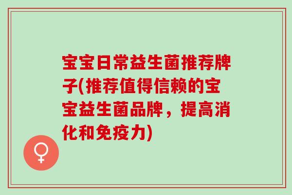 宝宝日常益生菌推荐牌子(推荐值得信赖的宝宝益生菌品牌，提高消化和免疫力)
