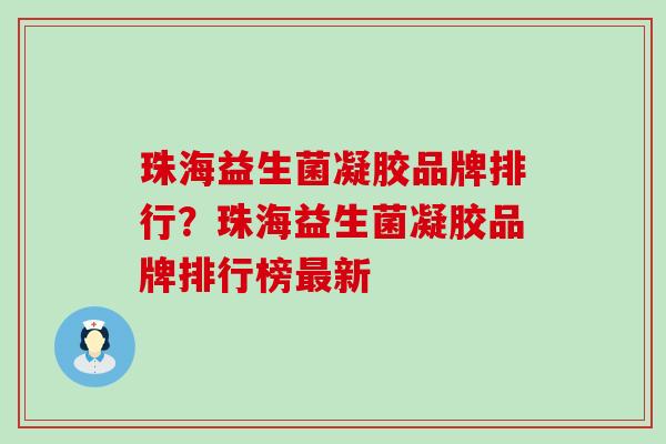 珠海益生菌凝胶品牌排行？珠海益生菌凝胶品牌排行榜最新