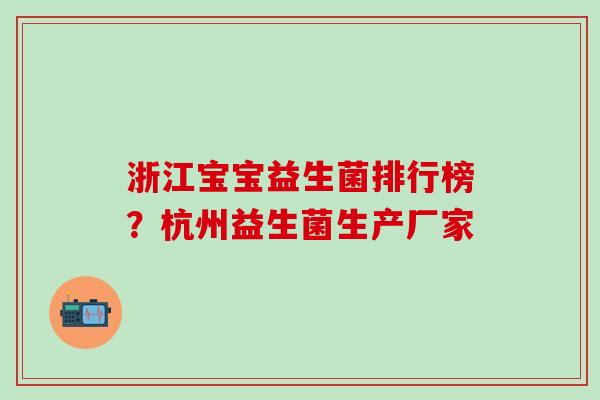 浙江宝宝益生菌排行榜？杭州益生菌生产厂家
