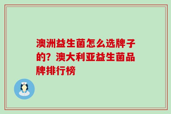 澳洲益生菌怎么选牌子的？澳大利亚益生菌品牌排行榜