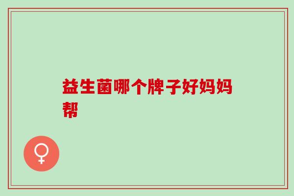 益生菌哪个牌子好妈妈帮