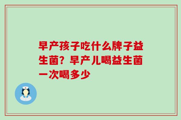 早产孩子吃什么牌子益生菌？早产儿喝益生菌一次喝多少