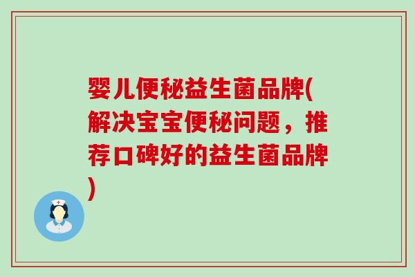 婴儿便秘益生菌品牌(解决宝宝便秘问题，推荐口碑好的益生菌品牌)