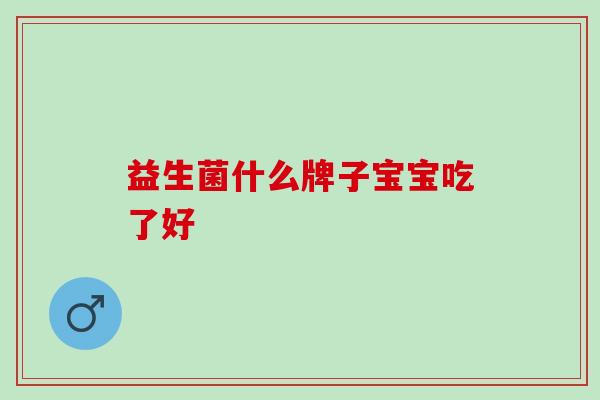益生菌什么牌子宝宝吃了好