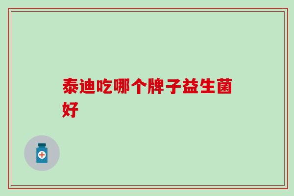 泰迪吃哪个牌子益生菌好