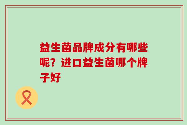 益生菌品牌成分有哪些呢？进口益生菌哪个牌子好