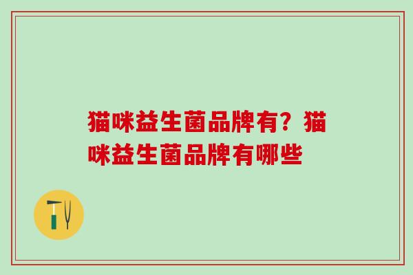 猫咪益生菌品牌有？猫咪益生菌品牌有哪些