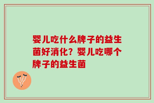 婴儿吃什么牌子的益生菌好消化？婴儿吃哪个牌子的益生菌