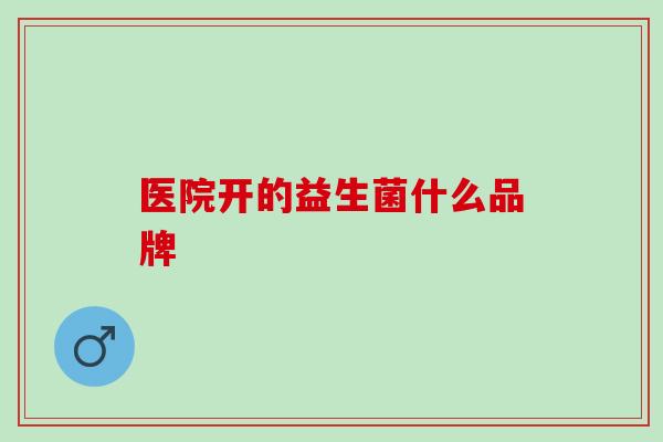 医院开的益生菌什么品牌