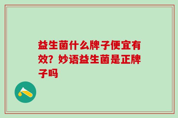 益生菌什么牌子便宜有效？妙语益生菌是正牌子吗
