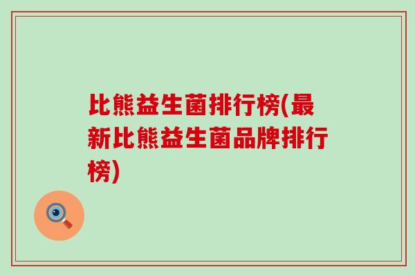 比熊益生菌排行榜(最新比熊益生菌品牌排行榜)