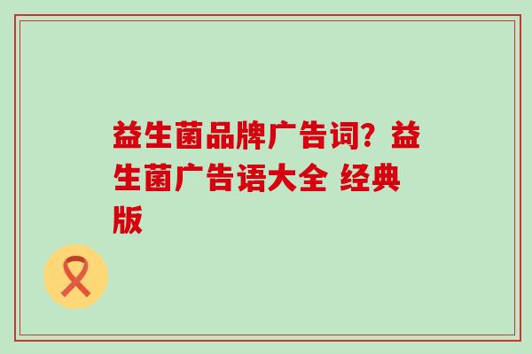 益生菌品牌广告词？益生菌广告语大全 经典版