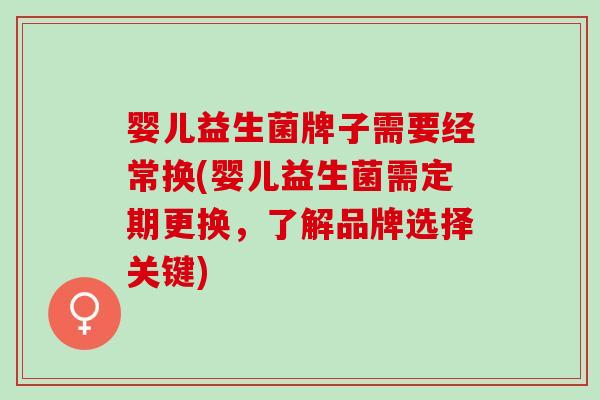 婴儿益生菌牌子需要经常换(婴儿益生菌需定期更换，了解品牌选择关键)