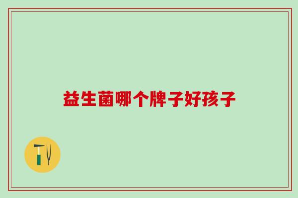 益生菌哪个牌子好孩子