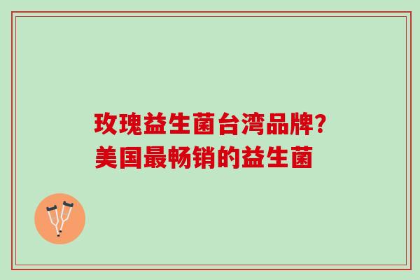 玫瑰益生菌台湾品牌？美国畅销的益生菌