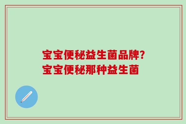 宝宝便秘益生菌品牌？宝宝便秘那种益生菌