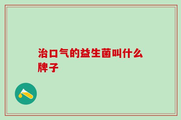 口气的益生菌叫什么牌子