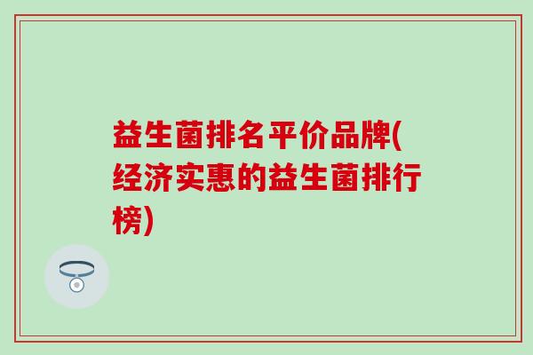 益生菌排名平价品牌(经济实惠的益生菌排行榜)