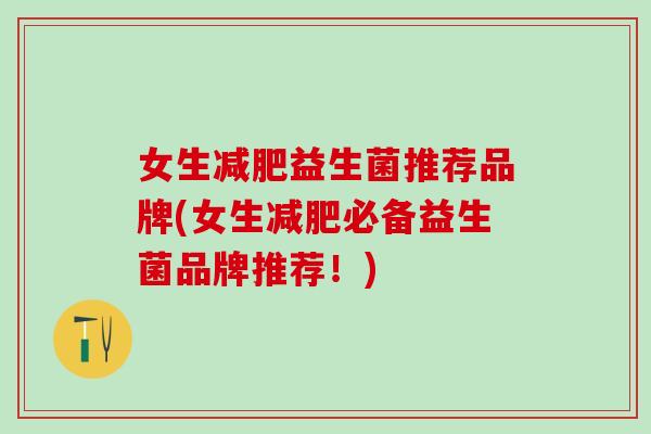 女生减肥益生菌推荐品牌(女生减肥必备益生菌品牌推荐！)
