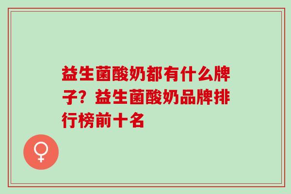 益生菌酸奶都有什么牌子？益生菌酸奶品牌排行榜前十名