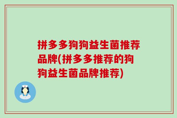 拼多多狗狗益生菌推荐品牌(拼多多推荐的狗狗益生菌品牌推荐)