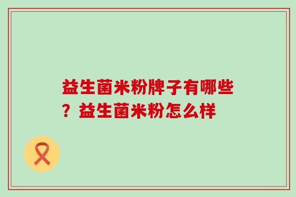 益生菌米粉牌子有哪些?益生菌米粉怎么样 益生菌米粉牌子有哪些?益生菌米粉怎么样