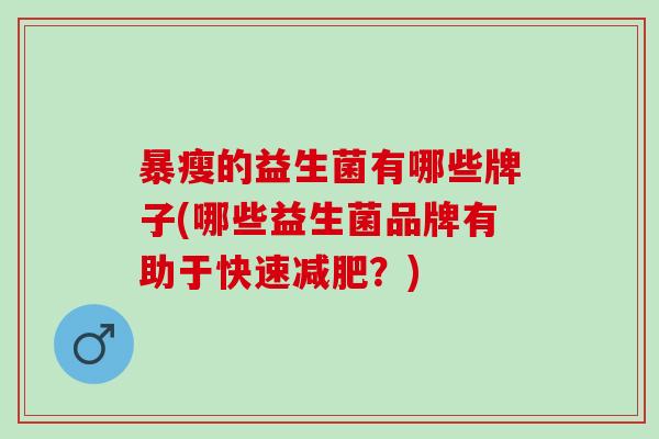 暴瘦的益生菌有哪些牌子(哪些益生菌品牌有助于快速减肥？)