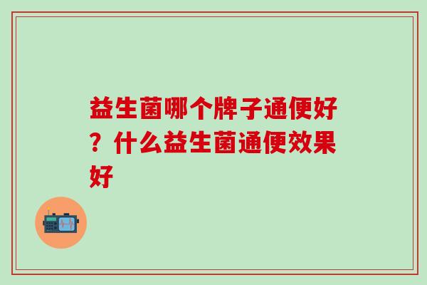 益生菌哪个牌子通便好？什么益生菌通便效果好