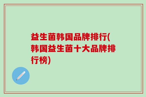 益生菌韩国品牌排行(韩国益生菌十大品牌排行榜)