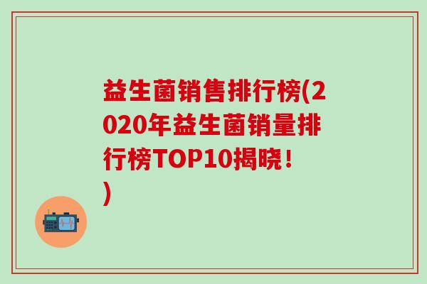 益生菌销售排行榜(2020年益生菌销量排行榜TOP10揭晓！)