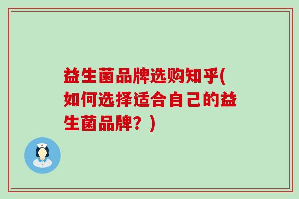 益生菌品牌选购知乎(如何选择适合自己的益生菌品牌？)