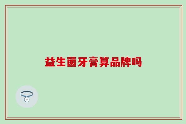 益生菌牙膏算品牌吗