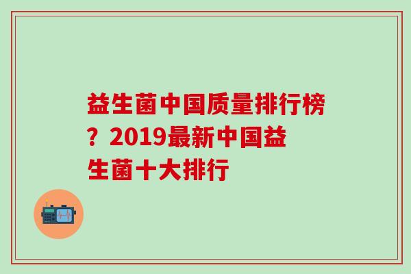 益生菌中国质量排行榜？2019最新中国益生菌十大排行