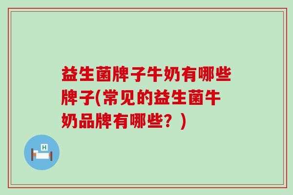 益生菌牌子牛奶有哪些牌子(常见的益生菌牛奶品牌有哪些？)