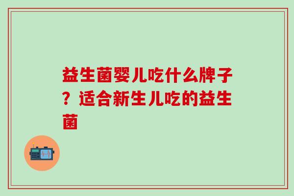 益生菌婴儿吃什么牌子？适合新生儿吃的益生菌