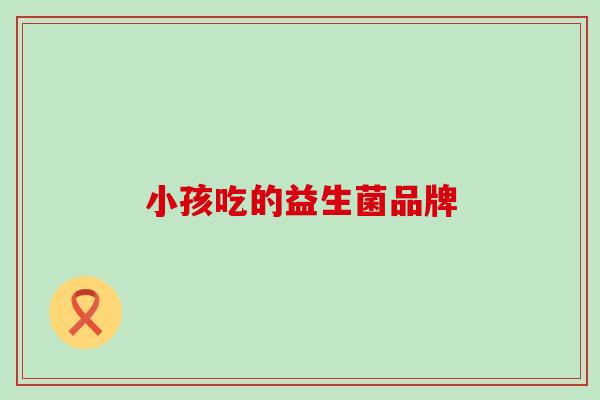 小孩吃的益生菌品牌