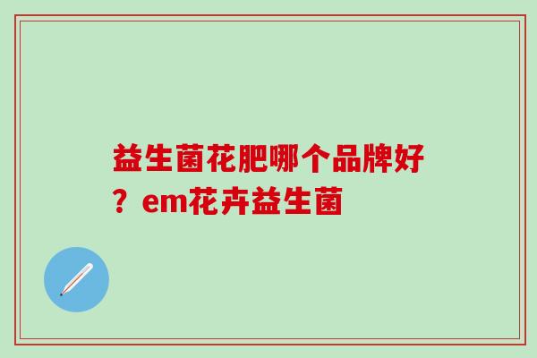 益生菌花肥哪个品牌好？em花卉益生菌