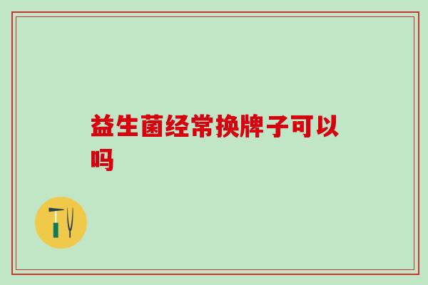益生菌经常换牌子可以吗
