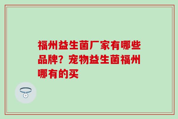 福州益生菌厂家有哪些品牌？宠物益生菌福州哪有的买