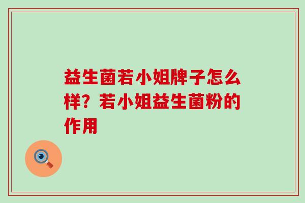 益生菌若小姐牌子怎么样？若小姐益生菌粉的作用