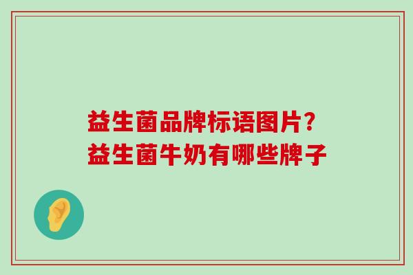 益生菌品牌标语图片？益生菌牛奶有哪些牌子