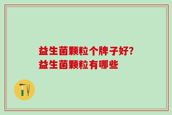 益生菌颗粒个牌子好？益生菌颗粒有哪些