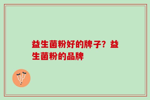 益生菌粉好的牌子？益生菌粉的品牌