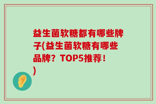 益生菌软糖都有哪些牌子(益生菌软糖有哪些品牌？TOP5推荐！)