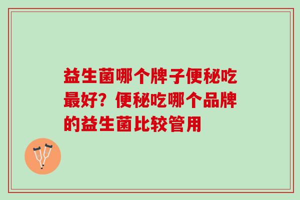 益生菌哪个牌子便秘吃最好？便秘吃哪个品牌的益生菌比较管用
