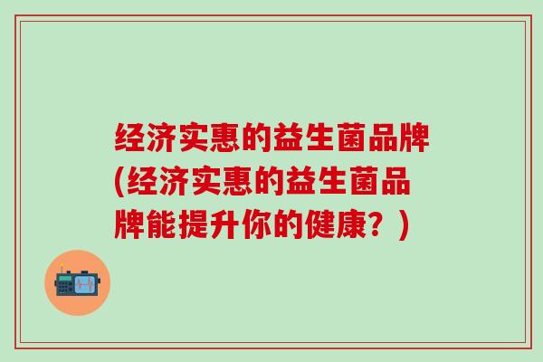 经济实惠的益生菌品牌(经济实惠的益生菌品牌能提升你的健康？)