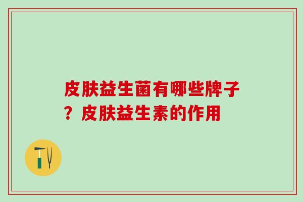 皮肤益生菌有哪些牌子？皮肤益生素的作用
