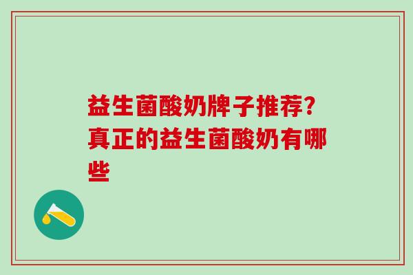 益生菌酸奶牌子推荐？真正的益生菌酸奶有哪些