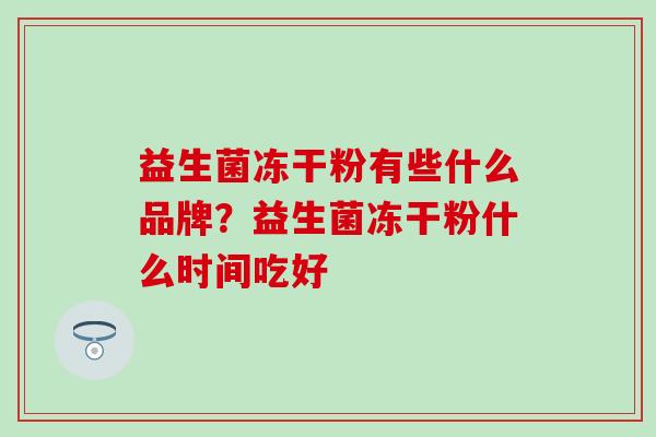 益生菌冻干粉有些什么品牌？益生菌冻干粉什么时间吃好