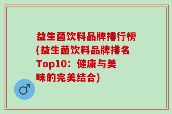 益生菌饮料品牌排行榜(益生菌饮料品牌排名Top10：健康与美味的完美结合)
